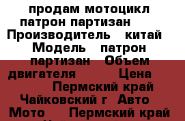 продам мотоцикл патрон партизан 150 › Производитель ­ китай › Модель ­ патрон партизан › Объем двигателя ­ 150 › Цена ­ 40 000 - Пермский край, Чайковский г. Авто » Мото   . Пермский край,Чайковский г.